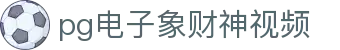 pg电子象财神视频|PG娱乐手机官方地址_PG真人版官网登录官方旗舰店手机官方地址欢迎您